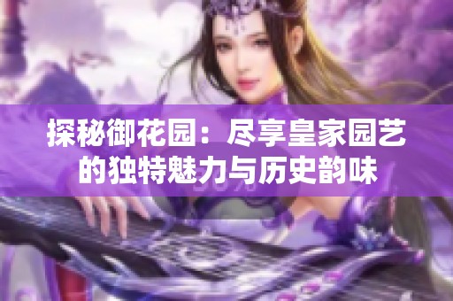 探秘御花园：尽享皇家园艺的独特魅力与历史韵味