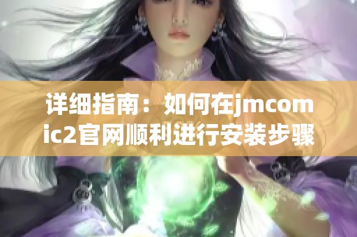 详细指南：如何在jmcomic2官网顺利进行安装步骤