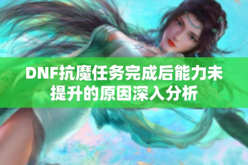 DNF抗魔任务完成后能力未提升的原因深入分析