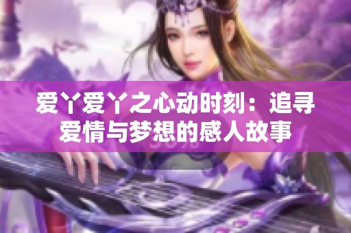 爱丫爱丫之心动时刻：追寻爱情与梦想的感人故事