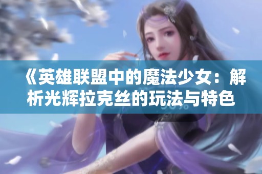 《英雄联盟中的魔法少女：解析光辉拉克丝的玩法与特色》