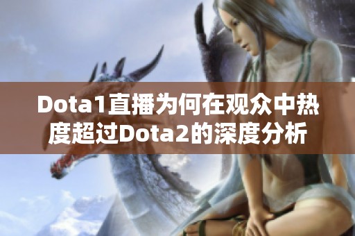 Dota1直播为何在观众中热度超过Dota2的深度分析