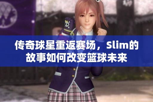 传奇球星重返赛场，Slim的故事如何改变篮球未来