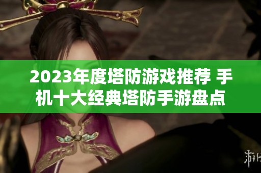 2023年度塔防游戏推荐 手机十大经典塔防手游盘点