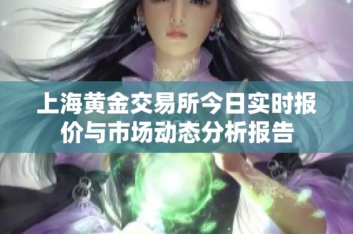 上海黄金交易所今日实时报价与市场动态分析报告