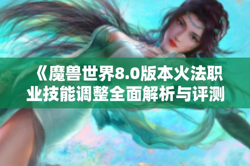 《魔兽世界8.0版本火法职业技能调整全面解析与评测》