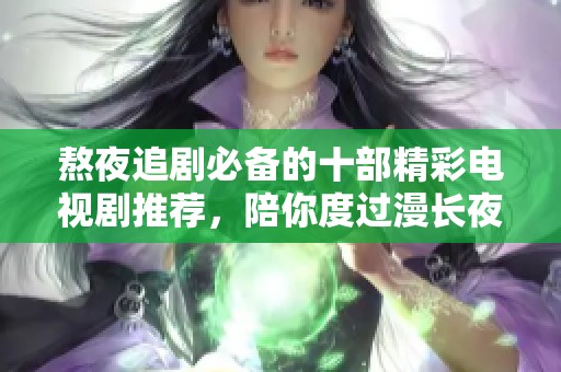 熬夜追剧必备的十部精彩电视剧推荐，陪你度过漫长夜晚