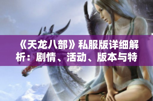 《天龙八部》私服版详细解析：剧情、活动、版本与特色全景介绍