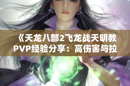 《天龙八部2飞龙战天明教PVP经验分享：高伤害与拉人技巧》