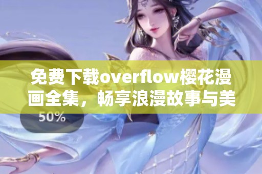 免费下载overflow樱花漫画全集，畅享浪漫故事与美丽插画