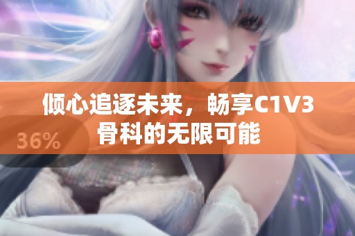 倾心追逐未来，畅享C1V3骨科的无限可能