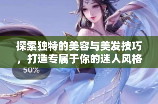 探索独特的美容与美发技巧，打造专属于你的迷人风格