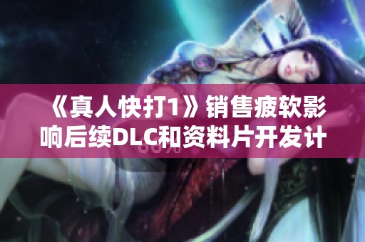 《真人快打1》销售疲软影响后续DLC和资料片开发计划