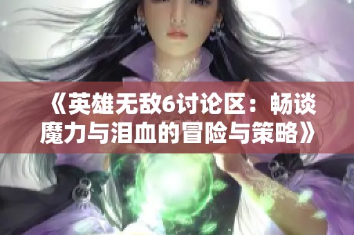 《英雄无敌6讨论区：畅谈魔力与泪血的冒险与策略》