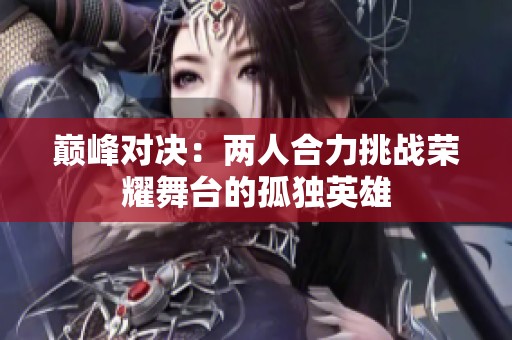 巅峰对决：两人合力挑战荣耀舞台的孤独英雄