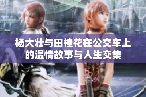 杨大壮与田桂花在公交车上的温情故事与人生交集