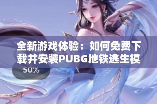 全新游戏体验：如何免费下载并安装PUBG地铁逃生模式