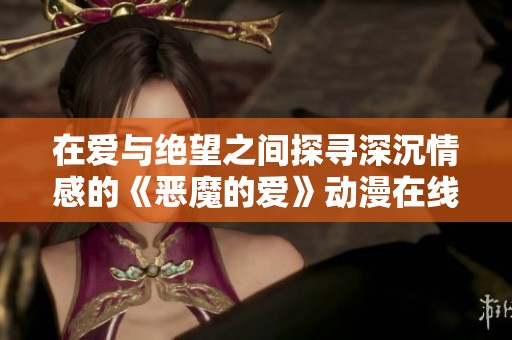在爱与绝望之间探寻深沉情感的《恶魔的爱》动漫在线观赏