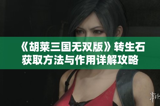 《胡莱三国无双版》转生石获取方法与作用详解攻略