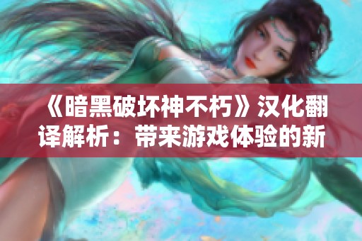 《暗黑破坏神不朽》汉化翻译解析：带来游戏体验的新契机