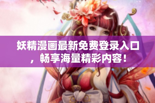 妖精漫画最新免费登录入口，畅享海量精彩内容！