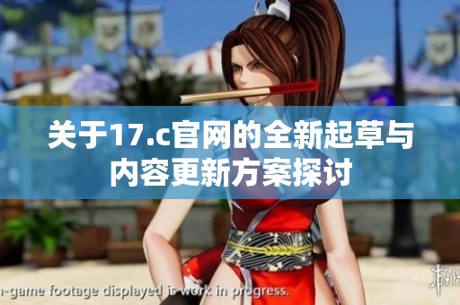 关于17.c官网的全新起草与内容更新方案探讨