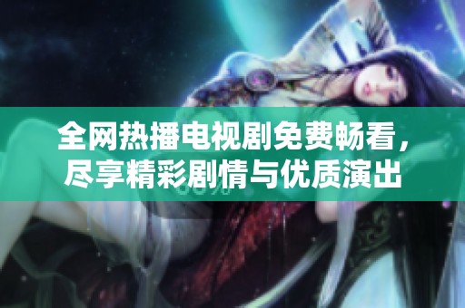 全网热播电视剧免费畅看，尽享精彩剧情与优质演出