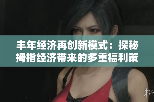 丰年经济再创新模式：探秘拇指经济带来的多重福利策略