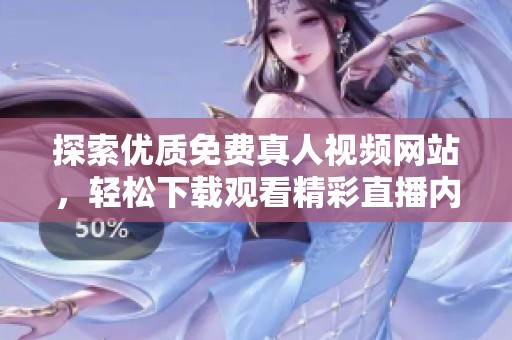 探索优质免费真人视频网站，轻松下载观看精彩直播内容