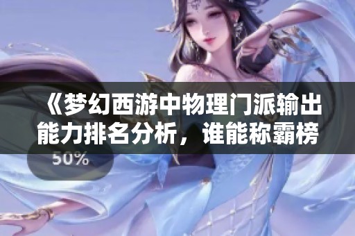 《梦幻西游中物理门派输出能力排名分析，谁能称霸榜首》