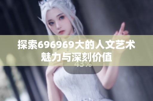 探索696969大的人文艺术魅力与深刻价值