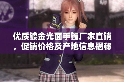 优质镀金光面手镯厂家直销，促销价格及产地信息揭秘