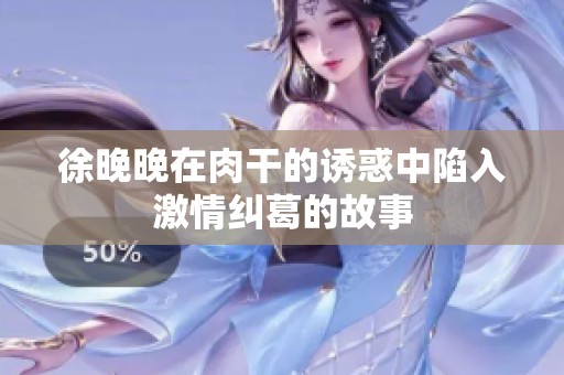 徐晚晚在肉干的诱惑中陷入激情纠葛的故事