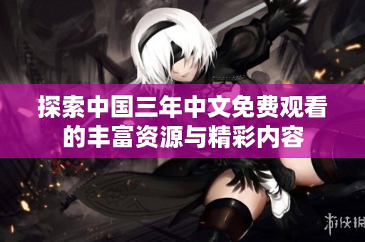 探索中国三年中文免费观看的丰富资源与精彩内容