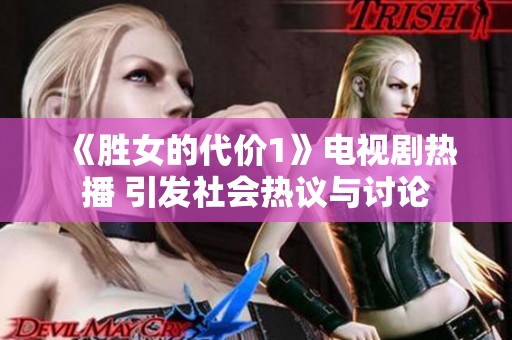 《胜女的代价1》电视剧热播 引发社会热议与讨论