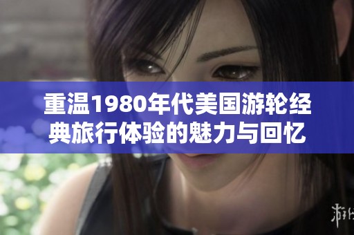 重温1980年代美国游轮经典旅行体验的魅力与回忆