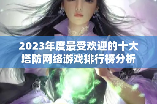 2023年度最受欢迎的十大塔防网络游戏排行榜分析