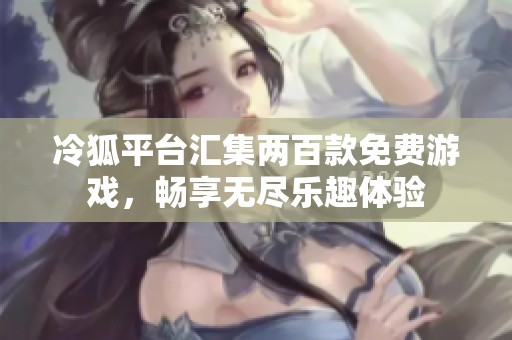 冷狐平台汇集两百款免费游戏，畅享无尽乐趣体验