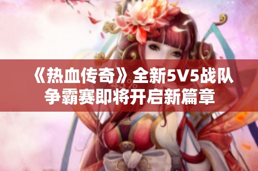 《热血传奇》全新5V5战队争霸赛即将开启新篇章