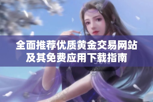 全面推荐优质黄金交易网站及其免费应用下载指南