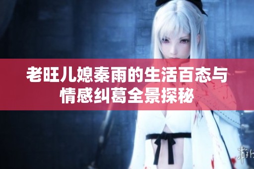 老旺儿媳秦雨的生活百态与情感纠葛全景探秘