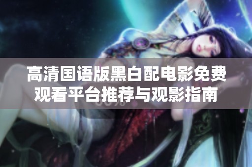 高清国语版黑白配电影免费观看平台推荐与观影指南