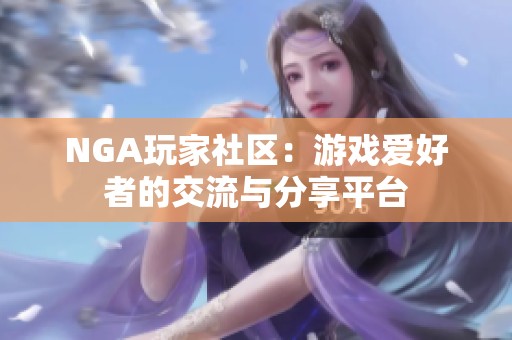 NGA玩家社区：游戏爱好者的交流与分享平台