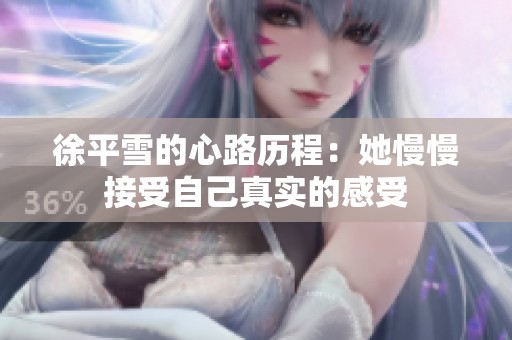 徐平雪的心路历程：她慢慢接受自己真实的感受