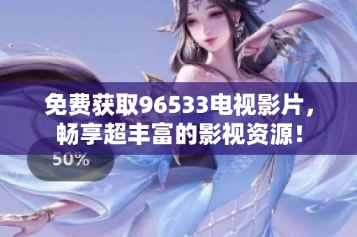 免费获取96533电视影片，畅享超丰富的影视资源！
