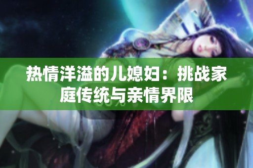 热情洋溢的儿媳妇：挑战家庭传统与亲情界限