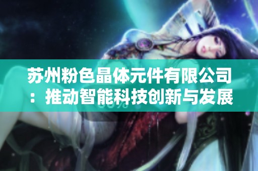 苏州粉色晶体元件有限公司：推动智能科技创新与发展