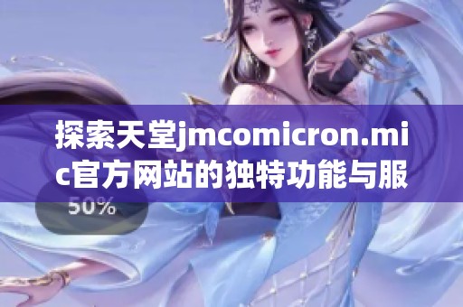探索天堂jmcomicron.mic官方网站的独特功能与服务