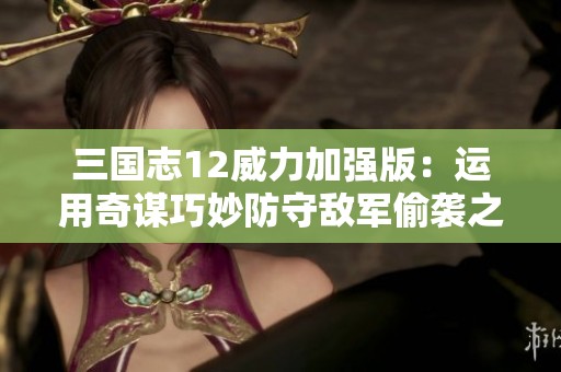 三国志12威力加强版：运用奇谋巧妙防守敌军偷袭之计