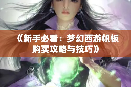 《新手必看：梦幻西游帆板购买攻略与技巧》